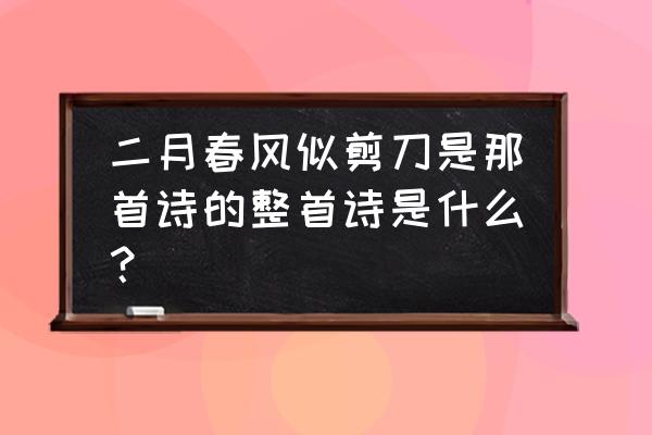 二月春风似剪刀这首古诗 二月春风似剪刀是那首诗的整首诗是什么？