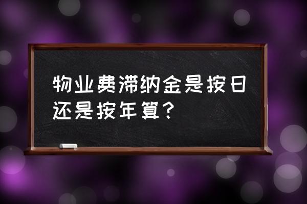 滞纳金什么意思 物业费滞纳金是按日还是按年算？