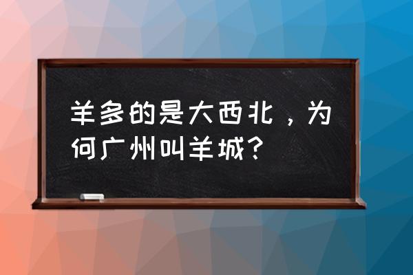 广州为什么叫羊城 羊多的是大西北，为何广州叫羊城？