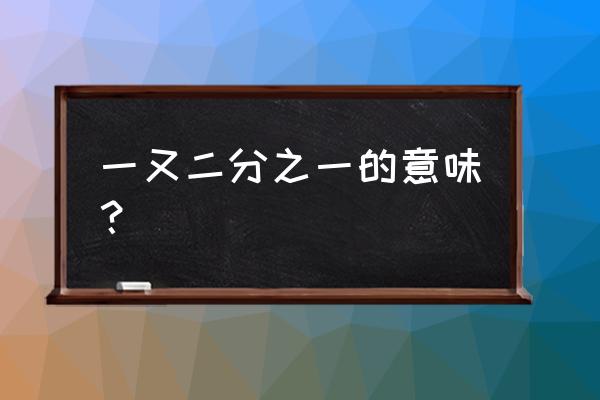 一又二分之一是啥意思 一又二分之一的意味？