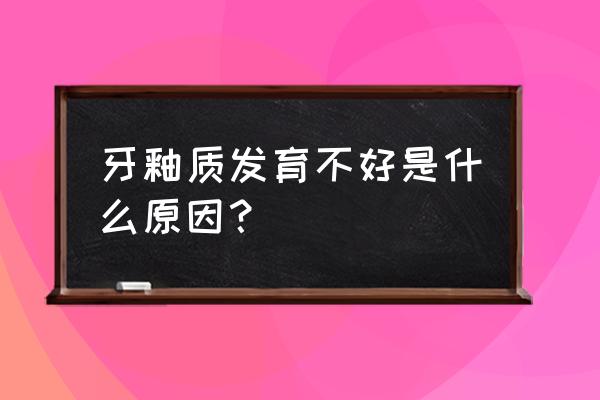 先天牙釉质发育不良原因 牙釉质发育不好是什么原因？