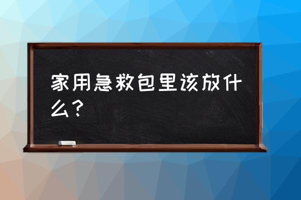 家用急救包里都有什么 家用急救包里该放什么？