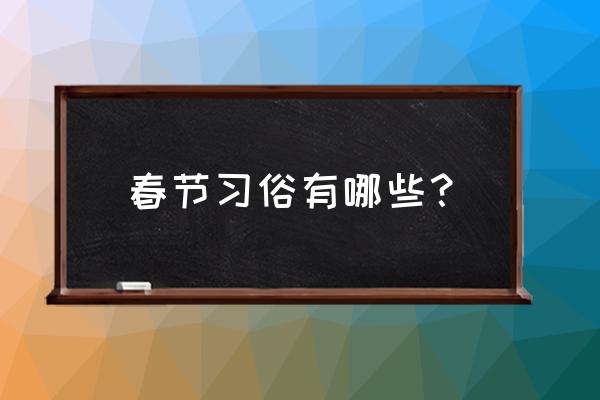 春节的风俗详细介绍 春节习俗有哪些？