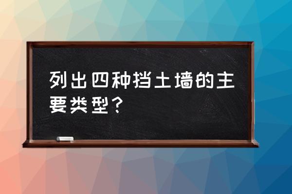 静止被动主动土压力 列出四种挡土墙的主要类型？