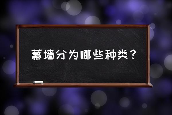 幕墙有哪几种类型 幕墙分为哪些种类？