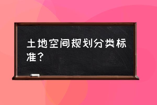 国土规划分类 土地空间规划分类标准？