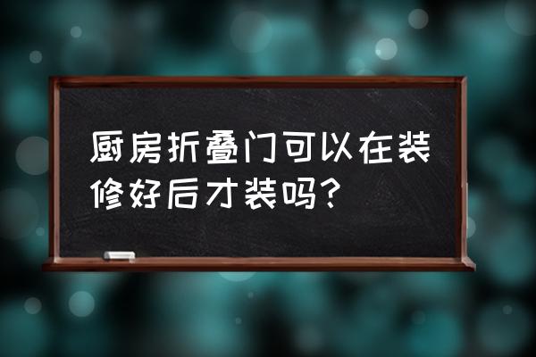 厨房推拉折叠门 厨房折叠门可以在装修好后才装吗？