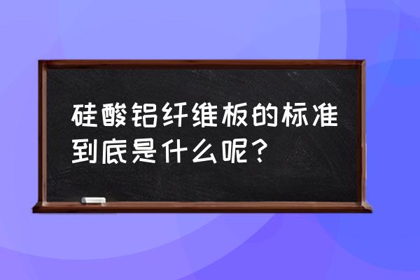 硅酸铝纤维板 硅酸铝纤维板的标准到底是什么呢？