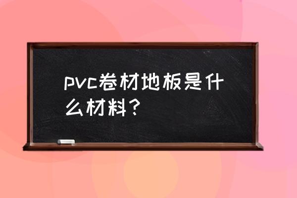 pvc卷材地板分类 pvc卷材地板是什么材料？