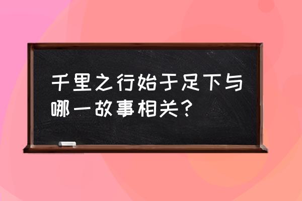 千里之行始于足下的出处 千里之行始于足下与哪一故事相关？