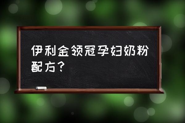 金领冠孕妇奶粉含量 伊利金领冠孕妇奶粉配方？