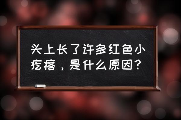 头上长满红疙瘩是什么原因 头上长了许多红色小疙瘩，是什么原因？