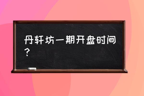 天地源丹轩坊学区 丹轩坊一期开盘时间？