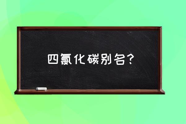 四氯化碳又叫什么 四氯化碳别名？