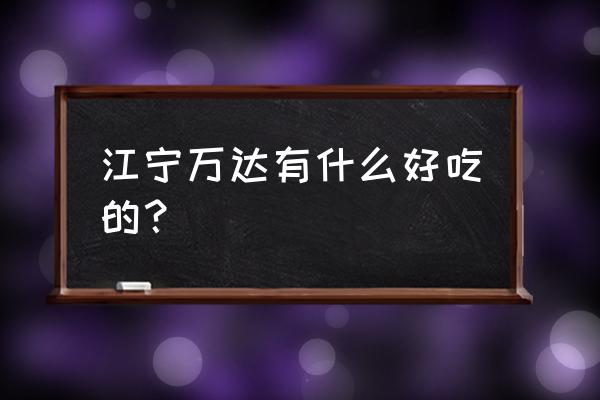 南京江宁万达 江宁万达有什么好吃的？