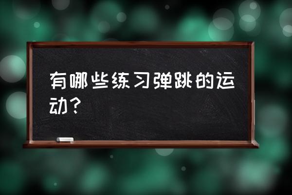 弹跳训练动作 有哪些练习弹跳的运动？