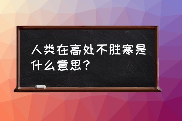 说自己高处不胜寒的人 人类在高处不胜寒是什么意思？