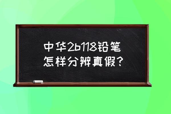 中华牌铅笔logo 中华2b118铅笔怎样分辨真假？