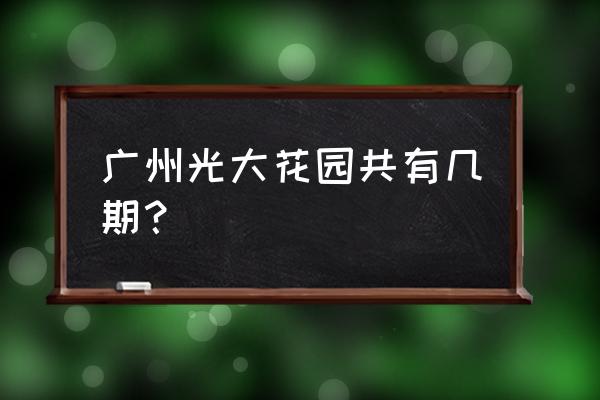 光大花园老板 广州光大花园共有几期？