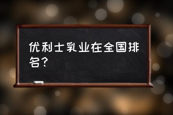 全国羊奶粉排行榜前10名 优利士乳业在全国排名？