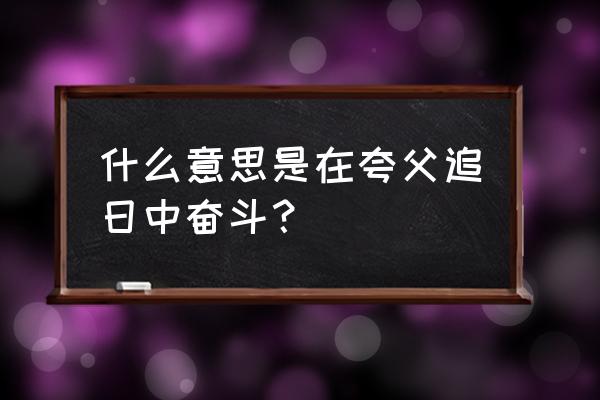 奋力的意思是什么呢 什么意思是在夸父追日中奋斗？