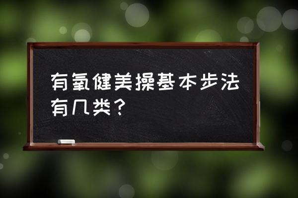 有氧健美操动作 有氧健美操基本步法有几类？