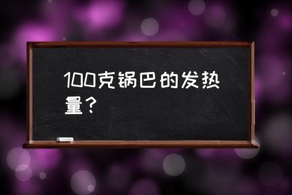 锅巴的热量为什么那么高 100克锅巴的发热量？