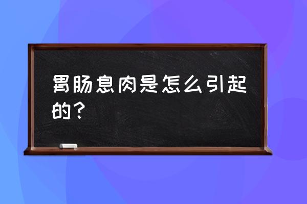 胃肠息肉是什么原因造成的 胃肠息肉是怎么引起的？