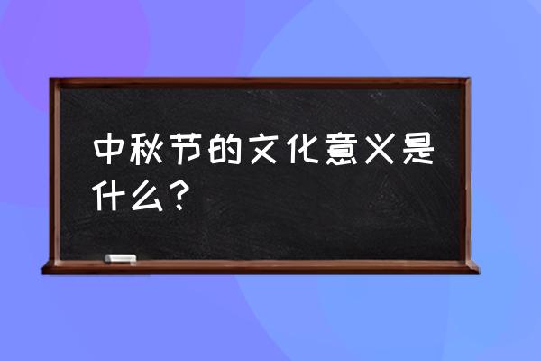 中秋节的内涵 意义 中秋节的文化意义是什么？