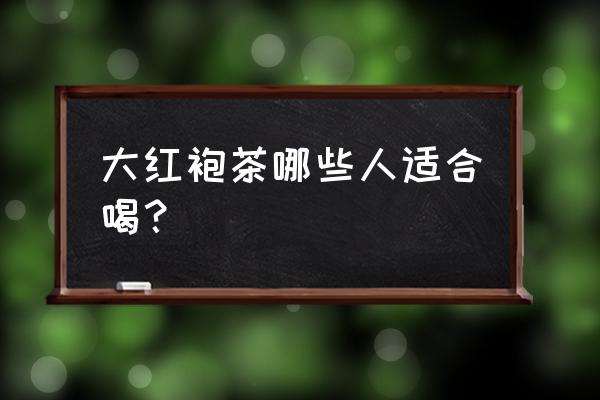 大红袍茶叶的功效 大红袍茶哪些人适合喝？