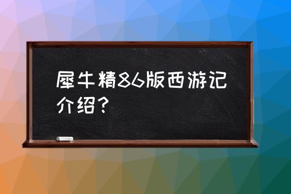 西游记犀牛精来历 犀牛精86版西游记介绍？