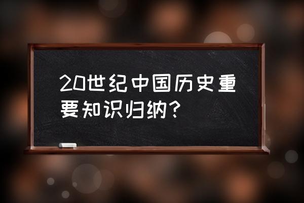 历史常识知识题库 20世纪中国历史重要知识归纳？