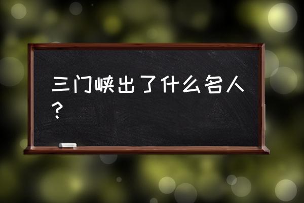 义马气化厂生产什么 三门峡出了什么名人？