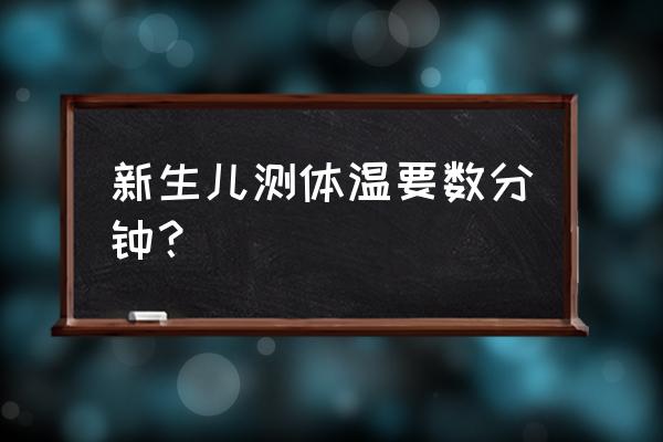 新生儿量体温几分钟 新生儿测体温要数分钟？