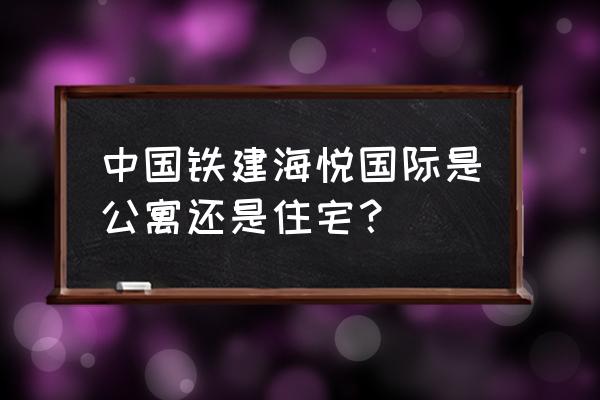 西宁海悦国际 中国铁建海悦国际是公寓还是住宅？