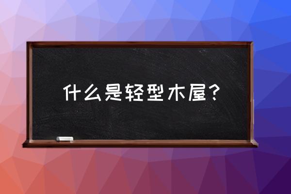 轻型木结构也被称作为 什么是轻型木屋？