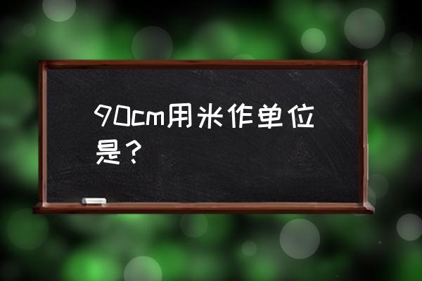 90厘米是多少米 90cm用米作单位是？