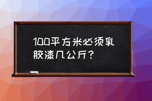 乳胶漆理论用量 100平方米必须乳胶漆几公斤？