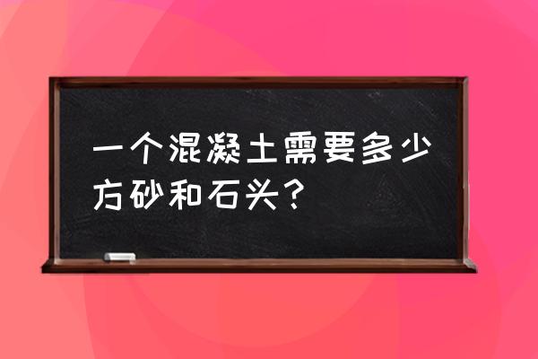 石头和沙子密度 一个混凝土需要多少方砂和石头？