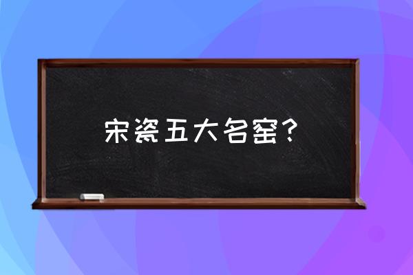 宋瓷五大窑之首 宋瓷五大名窑？