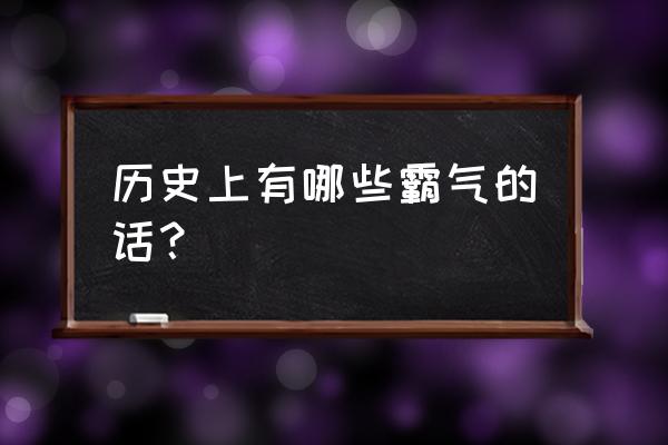 史上最霸气的话 历史上有哪些霸气的话？