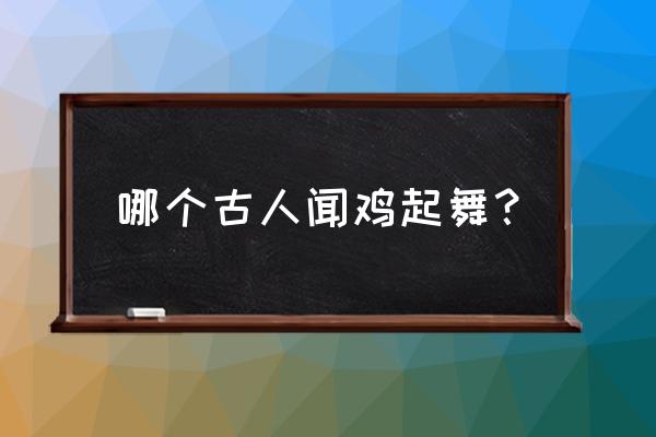 闻鸡起舞指的是谁 哪个古人闻鸡起舞？