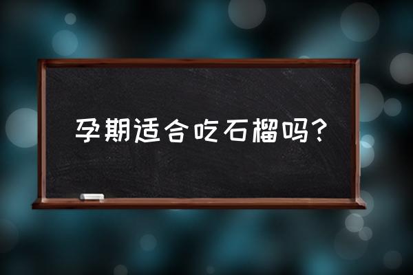 孕妇每天吃一个石榴好吗 孕期适合吃石榴吗？