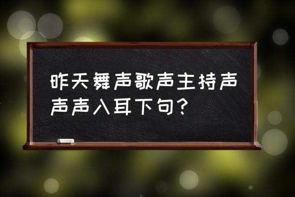 家事国事天下事事事顺心 昨天舞声歌声主持声声声入耳下句？