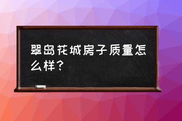 翠岛花城有几个苑 翠岛花城房子质量怎么样？