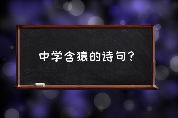 吟猿抱树二十四字 中学含猿的诗句？