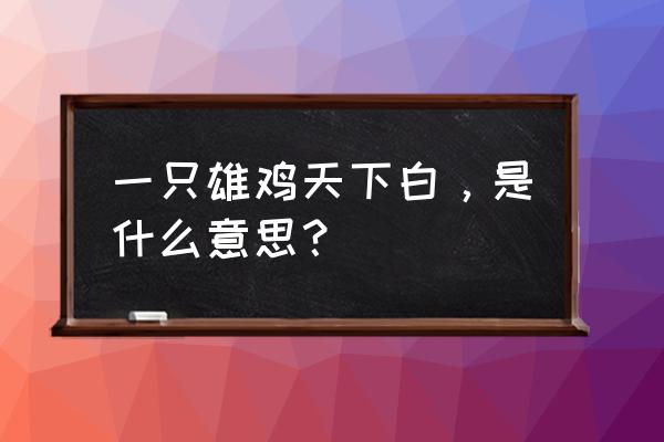 雄鸡一唱天下白的寓意 一只雄鸡天下白，是什么意思？