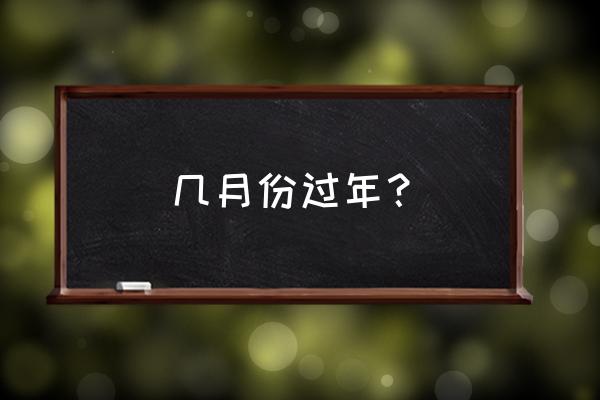 过年是几号到几月几号 几月份过年？