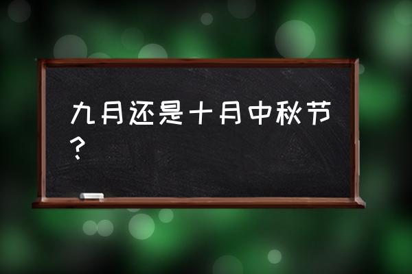 中秋节是什么时候几月几号 九月还是十月中秋节？