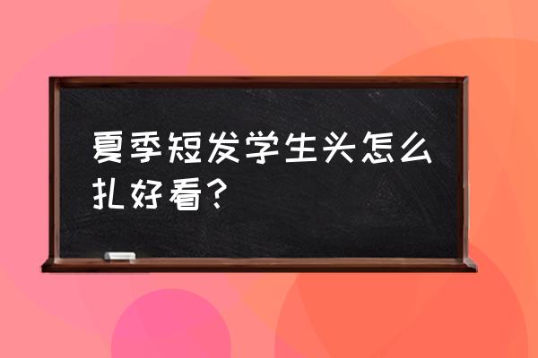 齐肩发怎么扎好看学生 夏季短发学生头怎么扎好看？